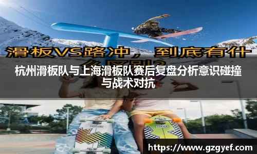 杭州滑板队与上海滑板队赛后复盘分析意识碰撞与战术对抗