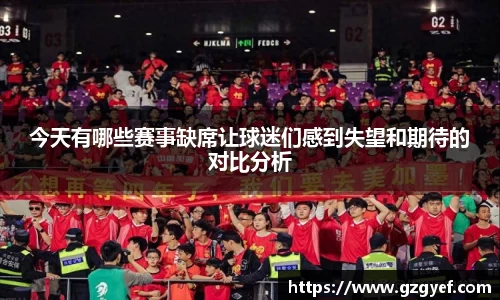 今天有哪些赛事缺席让球迷们感到失望和期待的对比分析