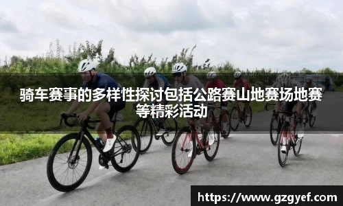 骑车赛事的多样性探讨包括公路赛山地赛场地赛等精彩活动