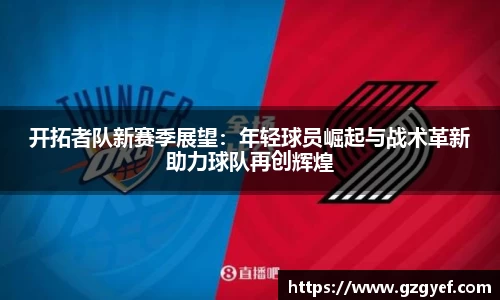 开拓者队新赛季展望：年轻球员崛起与战术革新助力球队再创辉煌
