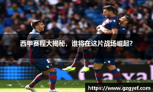 西甲赛程大揭秘，谁将在这片战场崛起？