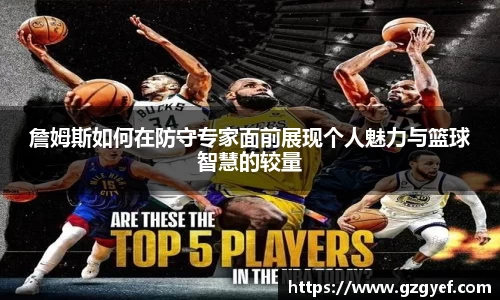 詹姆斯如何在防守专家面前展现个人魅力与篮球智慧的较量