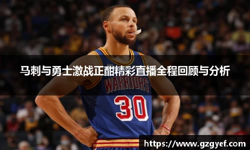 马刺与勇士激战正酣精彩直播全程回顾与分析