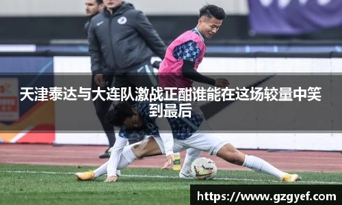 天津泰达与大连队激战正酣谁能在这场较量中笑到最后