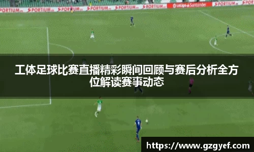 工体足球比赛直播精彩瞬间回顾与赛后分析全方位解读赛事动态