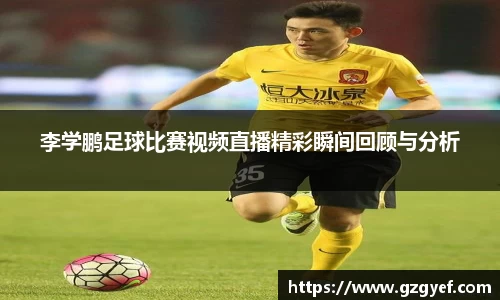 李学鹏足球比赛视频直播精彩瞬间回顾与分析