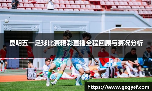 昆明五一足球比赛精彩直播全程回顾与赛况分析