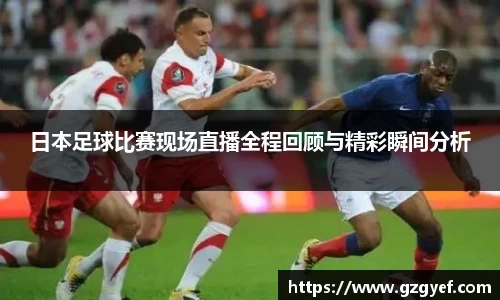 日本足球比赛现场直播全程回顾与精彩瞬间分析