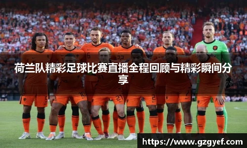 荷兰队精彩足球比赛直播全程回顾与精彩瞬间分享