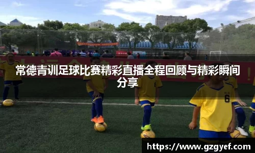 常德青训足球比赛精彩直播全程回顾与精彩瞬间分享