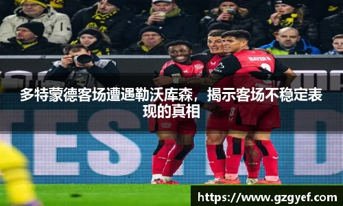 多特蒙德客场遭遇勒沃库森，揭示客场不稳定表现的真相