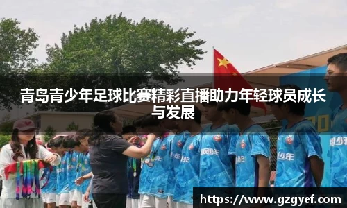 青岛青少年足球比赛精彩直播助力年轻球员成长与发展