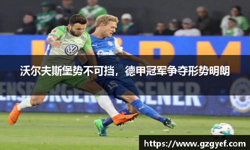 沃尔夫斯堡势不可挡，德甲冠军争夺形势明朗