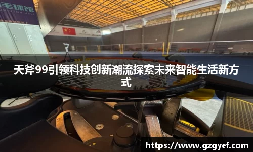 天斧99引领科技创新潮流探索未来智能生活新方式