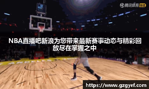 NBA直播吧新浪为您带来最新赛事动态与精彩回放尽在掌握之中
