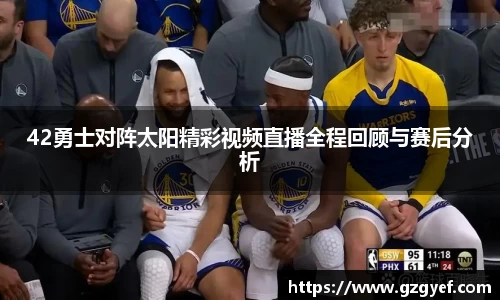 42勇士对阵太阳精彩视频直播全程回顾与赛后分析