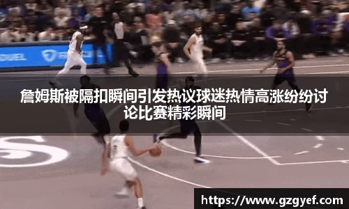詹姆斯被隔扣瞬间引发热议球迷热情高涨纷纷讨论比赛精彩瞬间