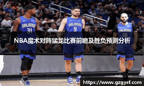 NBA魔术对阵猛龙比赛前瞻及胜负预测分析