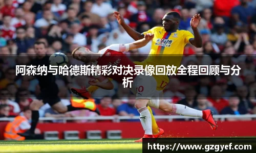 阿森纳与哈德斯精彩对决录像回放全程回顾与分析