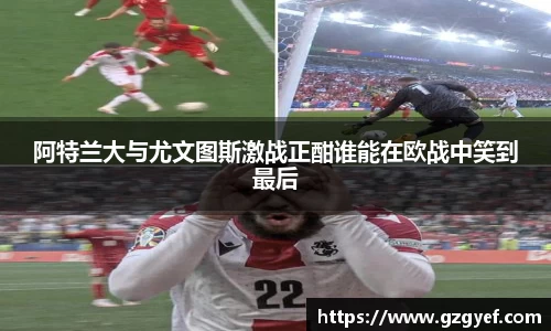 阿特兰大与尤文图斯激战正酣谁能在欧战中笑到最后