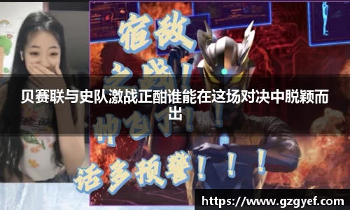 贝赛联与史队激战正酣谁能在这场对决中脱颖而出