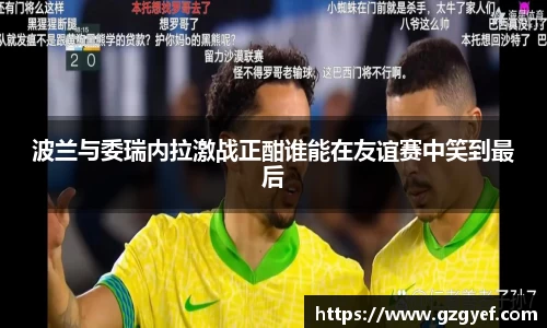 波兰与委瑞内拉激战正酣谁能在友谊赛中笑到最后