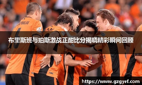 布里斯班与珀斯激战正酣比分揭晓精彩瞬间回顾