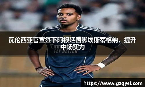 瓦伦西亚官宣签下阿根廷国脚埃斯蒂格纳，提升中场实力